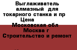 Выглаживатель алмазный (для токарного станка и пр) › Цена ­ 1 700 - Московская обл., Москва г. Строительство и ремонт » Инструменты   . Московская обл.,Москва г.